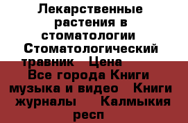 Лекарственные растения в стоматологии  Стоматологический травник › Цена ­ 456 - Все города Книги, музыка и видео » Книги, журналы   . Калмыкия респ.